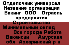 Отделочник-универсал › Название организации ­ Викинг, ООО › Отрасль предприятия ­ Строительство › Минимальный оклад ­ 40 000 - Все города Работа » Вакансии   . Амурская обл.,Архаринский р-н